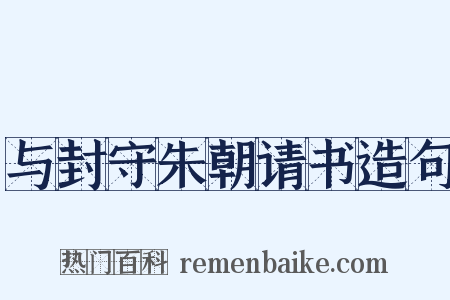 与封守朱朝请书造句是什么意思的图片